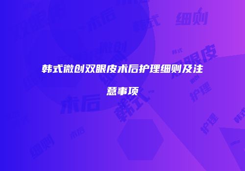 韩式微创双眼皮术后护理细则及注意事项