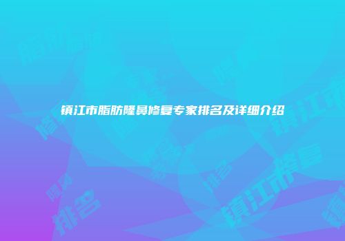 镇江市脂肪隆鼻修复专家排名及详细介绍