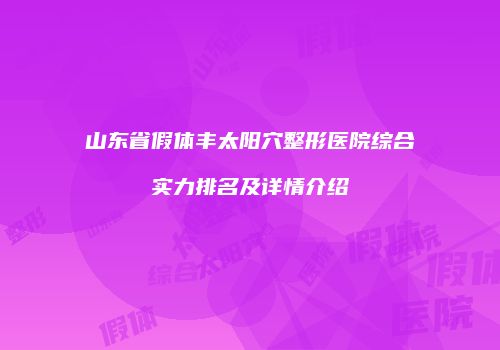 山东省假体丰太阳穴整形医院综合实力排名及详情介绍