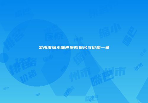 泉州市缩小嘴巴医院排名与价格一览