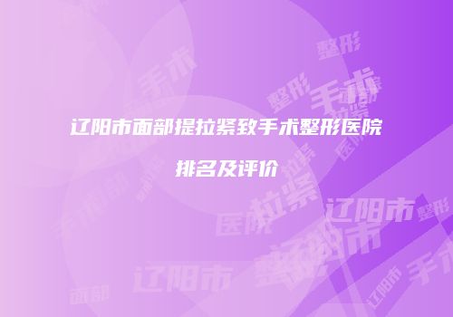 辽阳市面部提拉紧致手术整形医院排名及评价