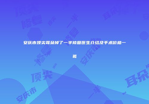 安庆市顶尖耳朵掉了一半修复医生介绍及手术价格一览