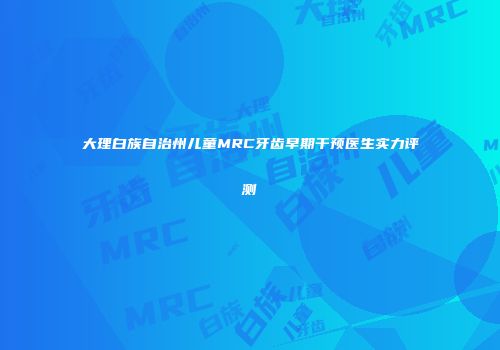 大理白族自治州儿童MRC牙齿早期干预医生实力评测