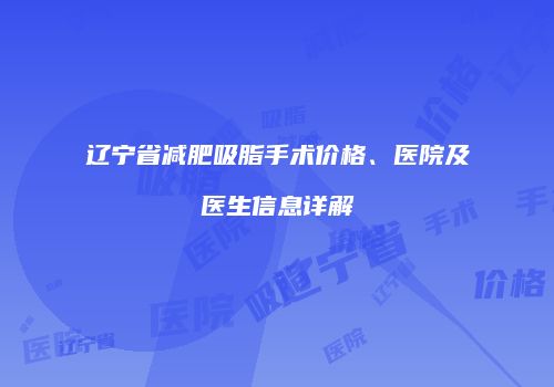 辽宁省减肥吸脂手术价格、医院及医生信息详解