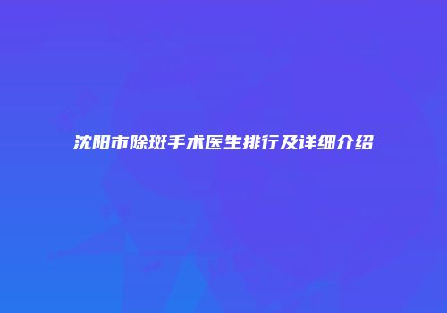 沈阳市除斑手术医生排行及详细介绍