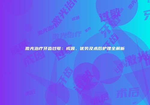 激光治疗牙齿过敏：成因、优势及术后护理全解析