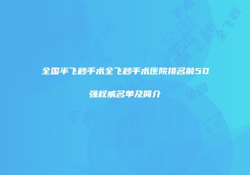 全国半飞秒手术全飞秒手术医院排名前50强权威名单及简介