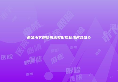 曲靖市下眼睑泪痣整形医院排名及简介
