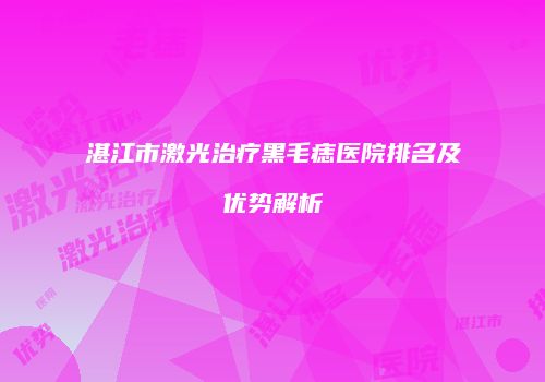 湛江市激光治疗黑毛痣医院排名及优势解析