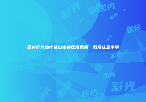 国内彩光治疗痤疮疤痕医院费用一览及注意事项