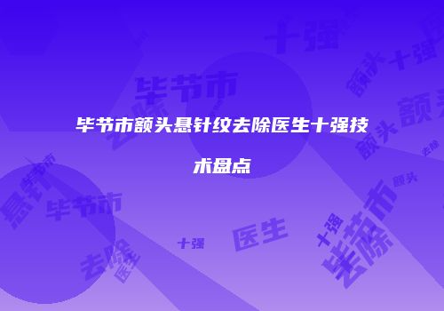 毕节市额头悬针纹去除医生十强技术盘点