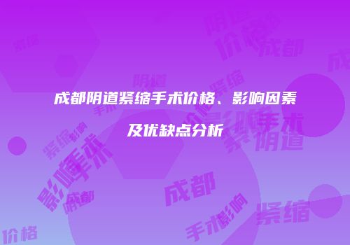 成都阴道紧缩手术价格、影响因素及优缺点分析