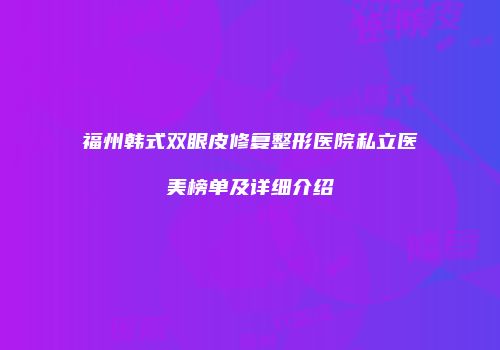 福州韩式双眼皮修复整形医院私立医美榜单及详细介绍