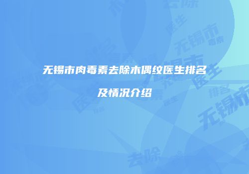 无锡市肉毒素去除木偶纹医生排名及情况介绍