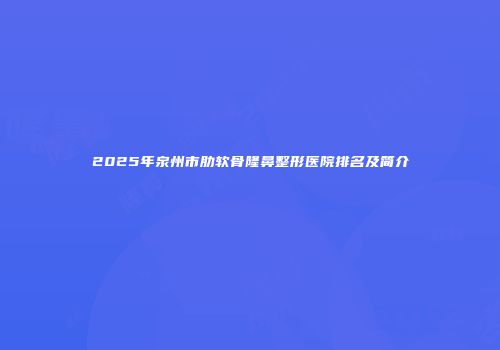 2025年泉州市肋软骨隆鼻整形医院排名及简介