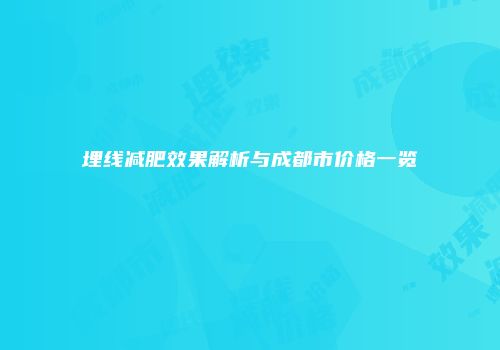 埋线减肥效果解析与成都市价格一览