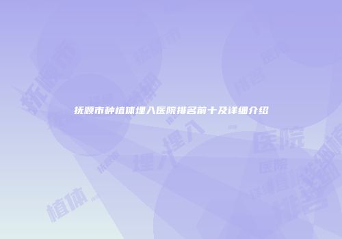 抚顺市种植体埋入医院排名前十及详细介绍