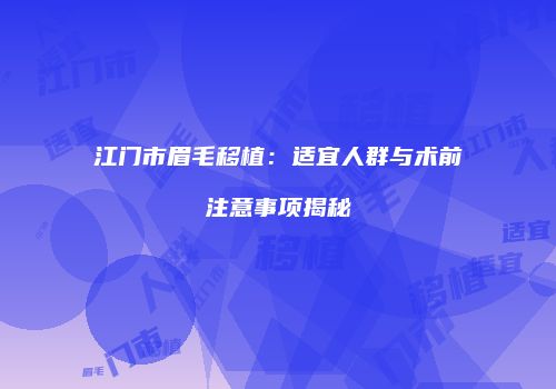 江门市眉毛移植：适宜人群与术前注意事项揭秘