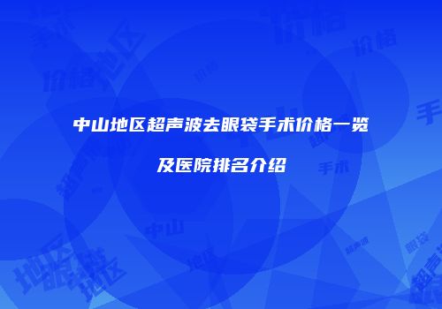 中山地区超声波去眼袋手术价格一览及医院排名介绍