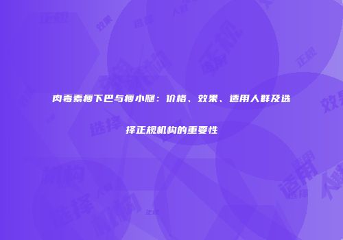 肉毒素瘦下巴与瘦小腿：价格、效果、适用人群及选择正规机构的重要性