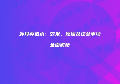 外耳再造术:效果、原理及注意事项全面解析