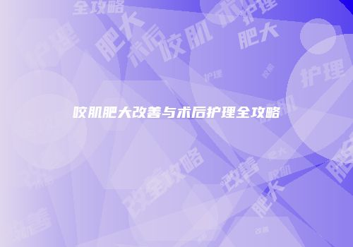 咬肌肥大改善与术后护理全攻略