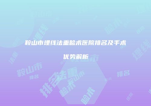 鞍山市埋线法重睑术医院排名及手术优势解析