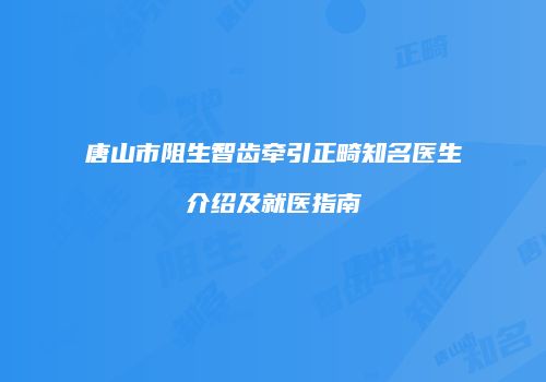 唐山市阻生智齿牵引正畸知名医生介绍及就医指南