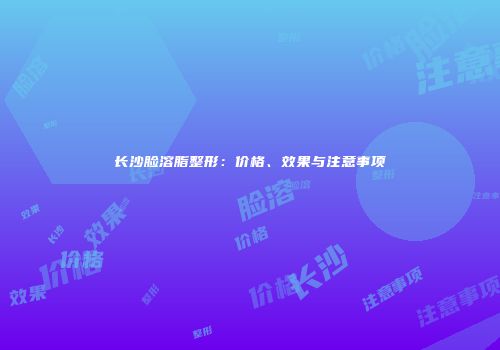 长沙脸溶脂整形：价格、效果与注意事项