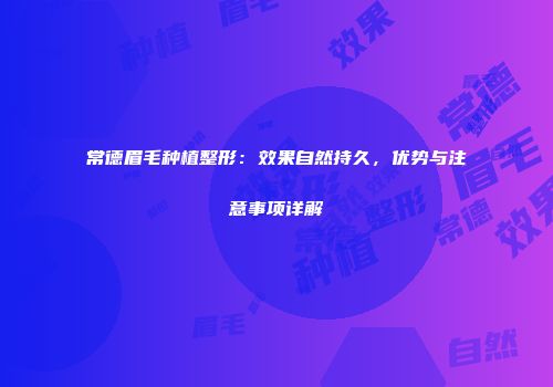 常德眉毛种植整形：效果自然持久，优势与注意事项详解