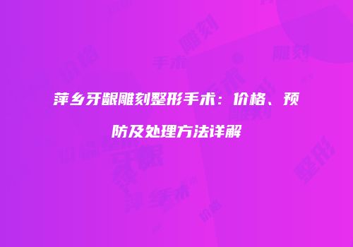 萍乡牙龈雕刻整形手术：价格、预防及处理方法详解