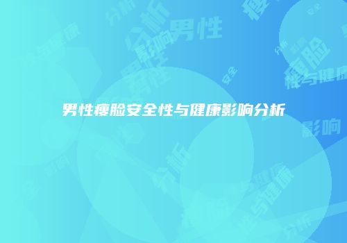 男性瘦脸安全性与健康影响分析