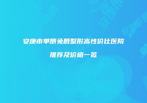 安康市单侧兔唇整形高性价比医院推荐及价格一览