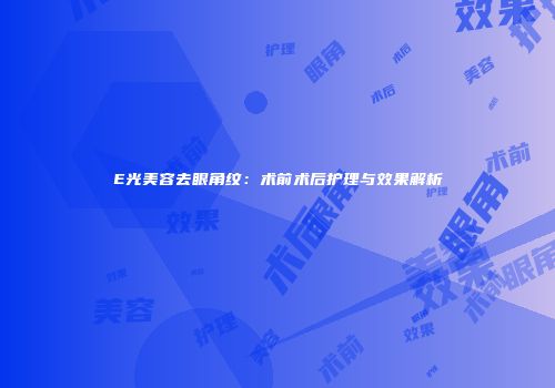 E光美容去眼角纹：术前术后护理与效果解析