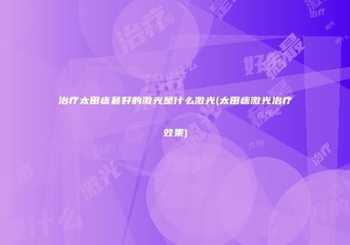 治疗太田痣最好的激光是什么激光(太田痣激光治疗效果)