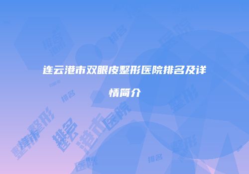 连云港市双眼皮整形医院排名及详情简介