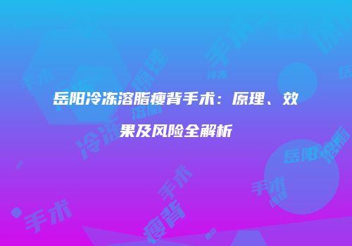 岳阳冷冻溶脂瘦背手术：原理、效果及风险全解析
