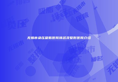 无锡市负压吸脂医院排名及整形医院介绍