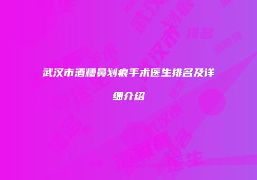 武汉市酒糟鼻划痕手术医生排名及详细介绍