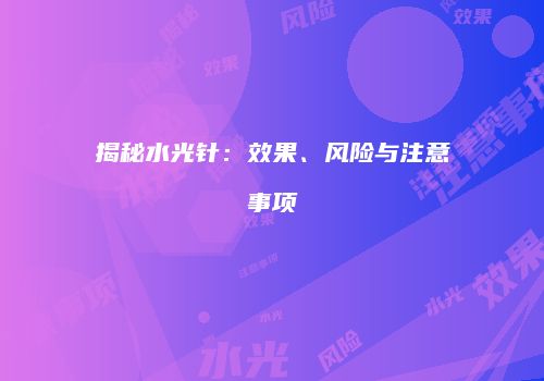 揭秘水光针:效果、风险与注意事项