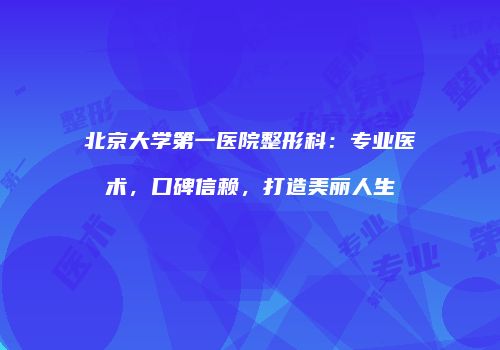 北京大学第一医院整形科：专业医术，口碑信赖，打造美丽人生