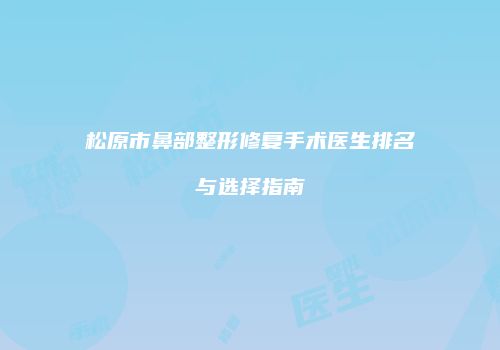 松原市鼻部整形修复手术医生排名与选择指南