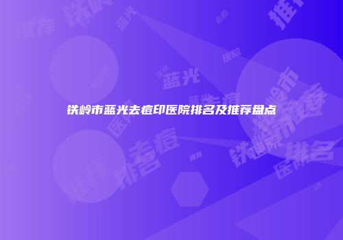 铁岭市蓝光去痘印医院排名及推荐盘点