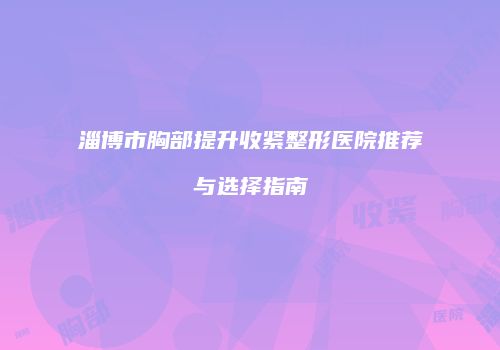 淄博市胸部提升收紧整形医院推荐与选择指南