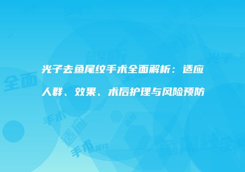 光子去鱼尾纹手术全面解析：适应人群、效果、术后护理与风险预防
