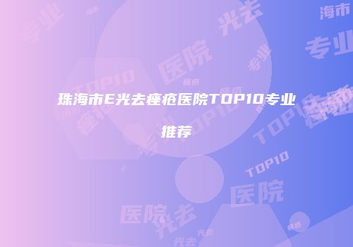 珠海市E光去痤疮医院TOP10专业推荐