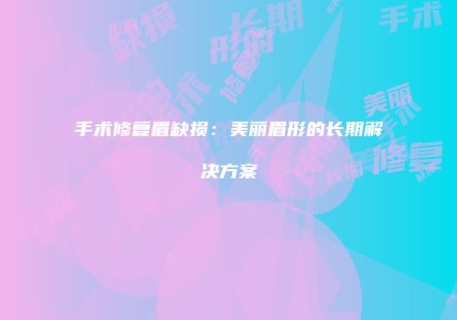 手术修复眉缺损:美丽眉形的长期解决方案