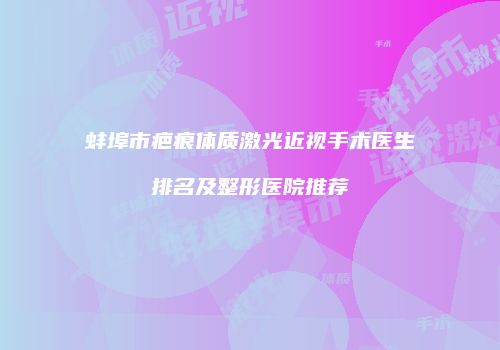 蚌埠市疤痕体质激光近视手术医生排名及整形医院推荐