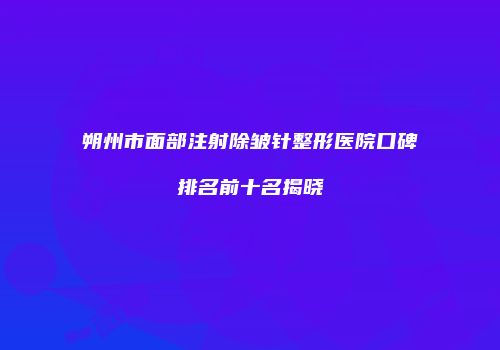 朔州市面部注射除皱针整形医院口碑排名前十名揭晓