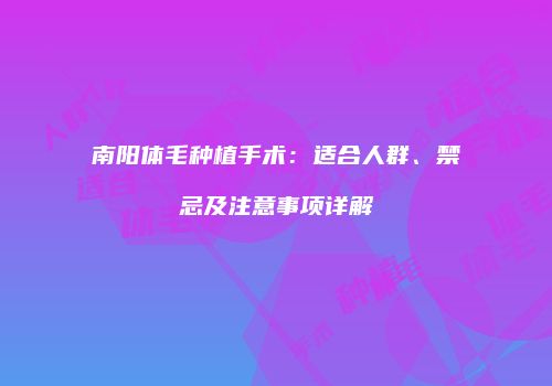 南阳体毛种植手术：适合人群、禁忌及注意事项详解